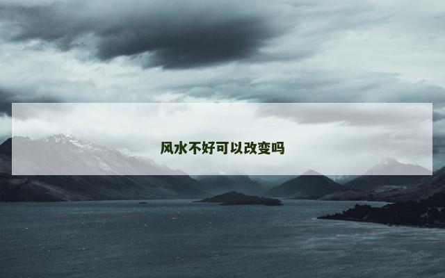 风水不好可以改变吗