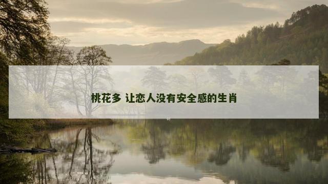 桃花多 让恋人没有安全感的生肖
