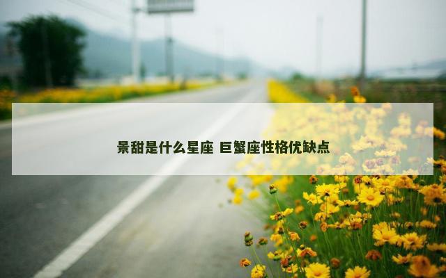 景甜是什么星座 巨蟹座性格优缺点