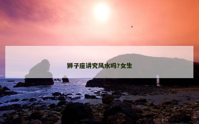 狮子座讲究风水吗?女生