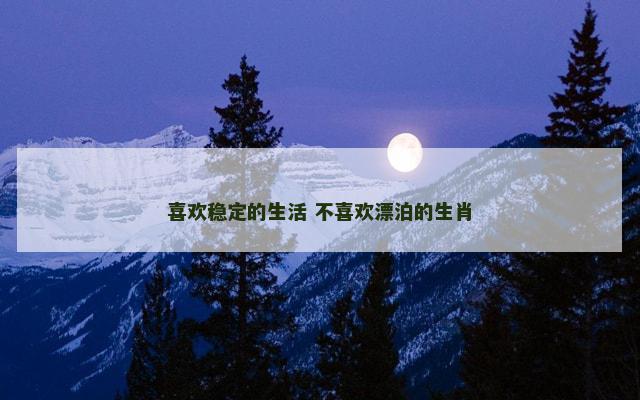 喜欢稳定的生活 不喜欢漂泊的生肖