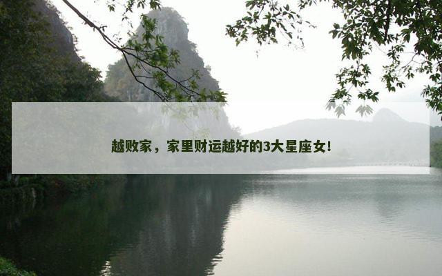 越败家，家里财运越好的3大星座女！