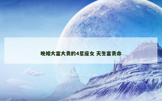 晚婚大富大贵的4星座女 天生富贵命