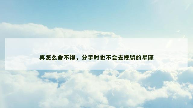 再怎么舍不得，分手时也不会去挽留的星座