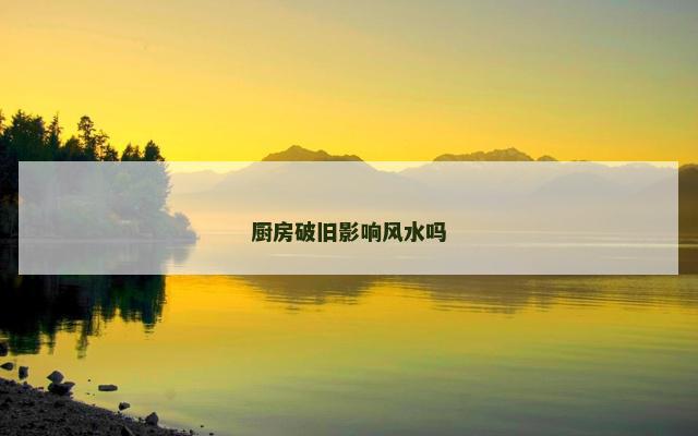 厨房破旧影响风水吗
