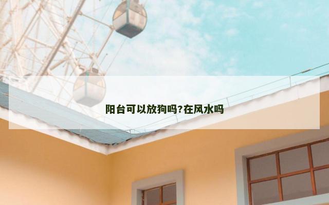 阳台可以放狗吗?在风水吗
