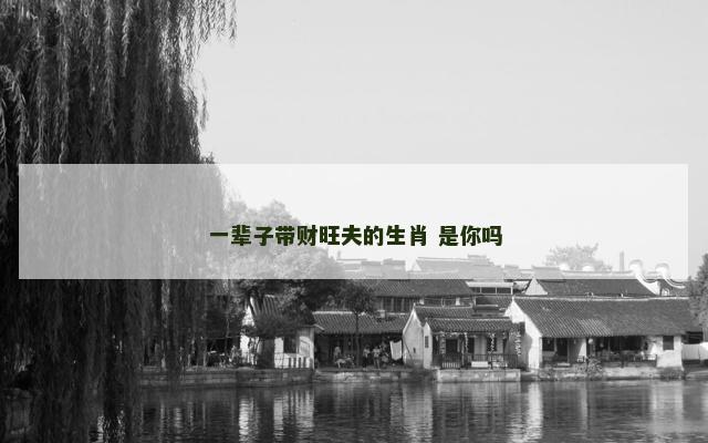 一辈子带财旺夫的生肖 是你吗
