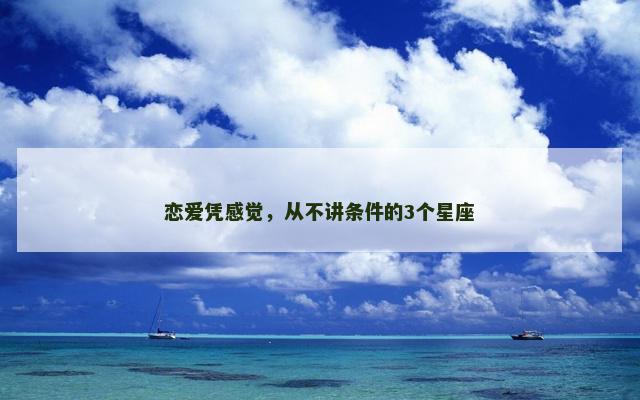 恋爱凭感觉，从不讲条件的3个星座