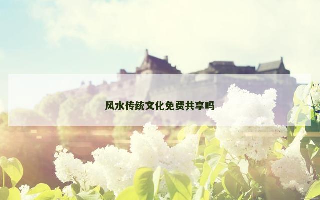 风水传统文化免费共享吗