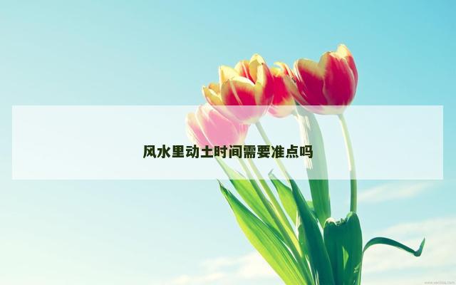 风水里动土时间需要准点吗