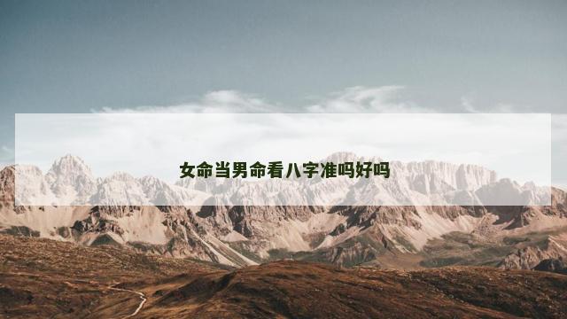 女命当男命看八字准吗好吗
