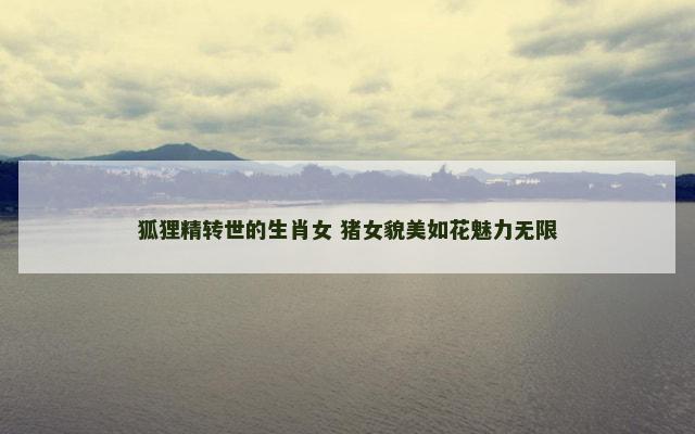 狐狸精转世的生肖女 猪女貌美如花魅力无限