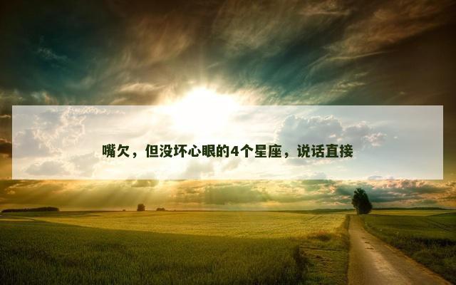 嘴欠，但没坏心眼的4个星座，说话直接