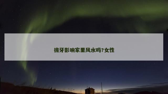 拔牙影响家里风水吗?女性