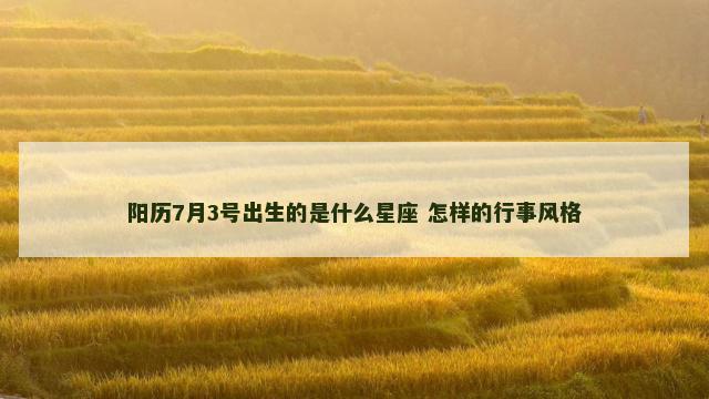 阳历7月3号出生的是什么星座 怎样的行事风格