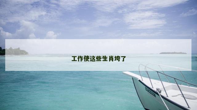 工作使这些生肖垮了