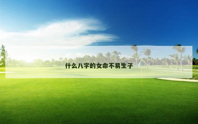 什么八字的女命不易生子