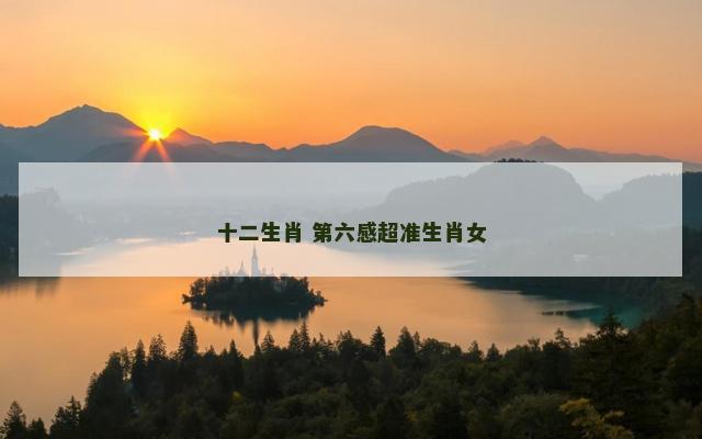 十二生肖 第六感超准生肖女