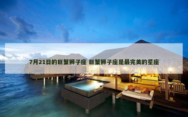 7月21日的巨蟹狮子座 巨蟹狮子座是最完美的星座