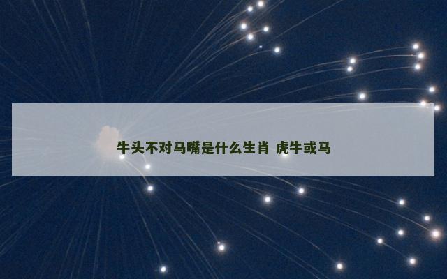 牛头不对马嘴是什么生肖 虎牛或马