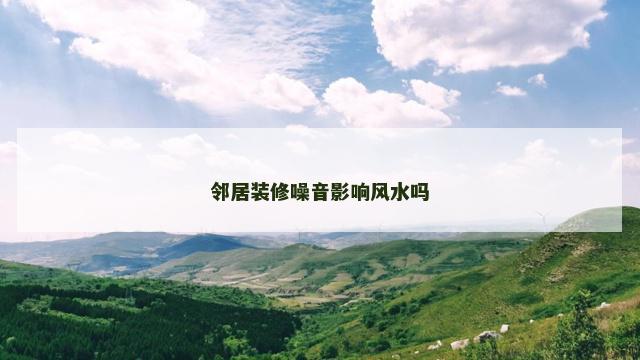 邻居装修噪音影响风水吗