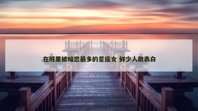 在班里被暗恋最多的星座女 鲜少人敢表白