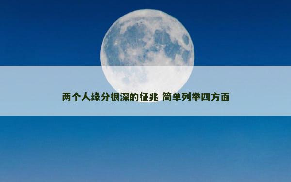 两个人缘分很深的征兆 简单列举四方面