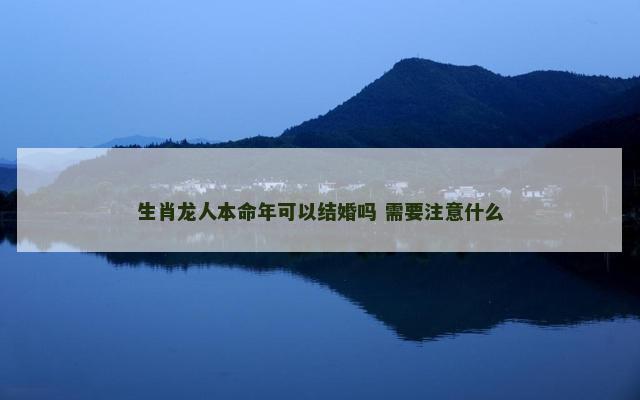 生肖龙人本命年可以结婚吗 需要注意什么
