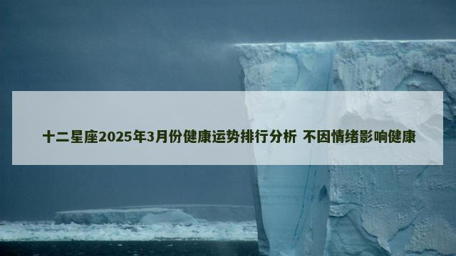 十二星座2025年3月份健康运势排行分析 不因情绪影响健康