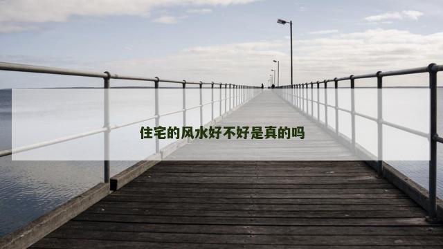 住宅的风水好不好是真的吗