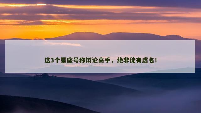这3个星座号称辩论高手，绝非徒有虚名！
