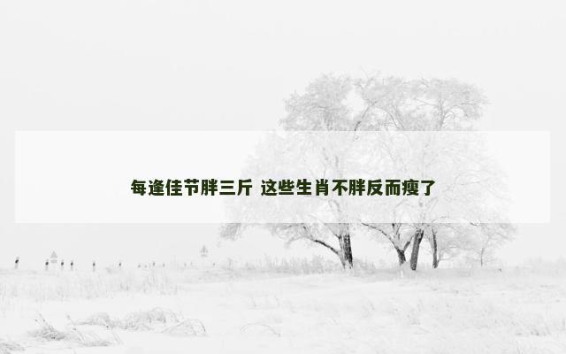 每逢佳节胖三斤 这些生肖不胖反而瘦了