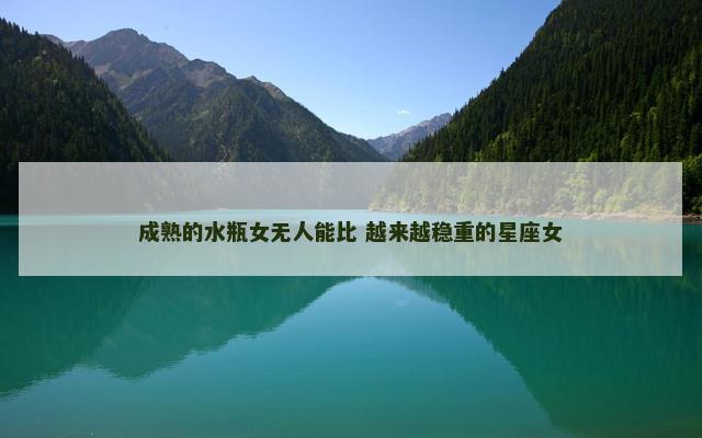 成熟的水瓶女无人能比 越来越稳重的星座女