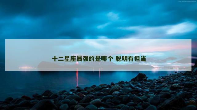 十二星座最强的是哪个 聪明有担当