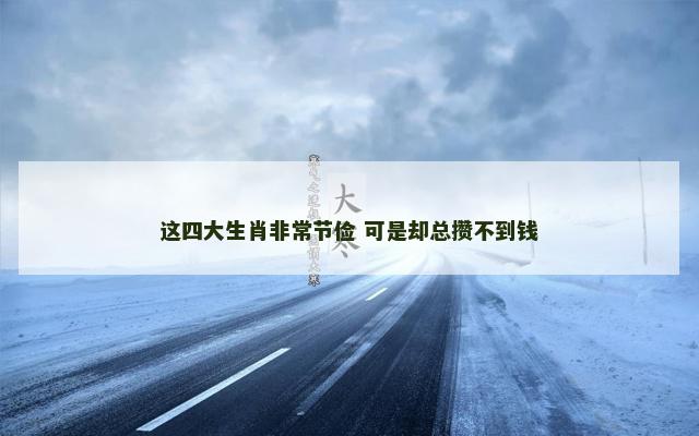 这四大生肖非常节俭 可是却总攒不到钱