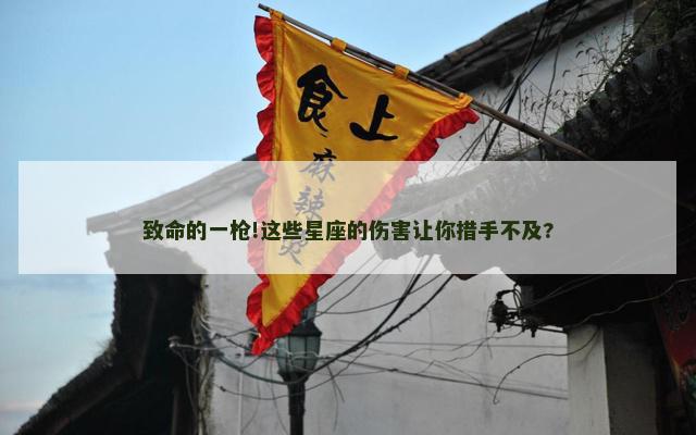 致命的一枪!这些星座的伤害让你措手不及?