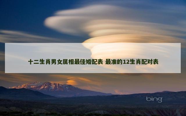 十二生肖男女属相最佳婚配表 最准的12生肖配对表