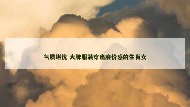 气质堪忧 大牌服装穿出廉价感的生肖女