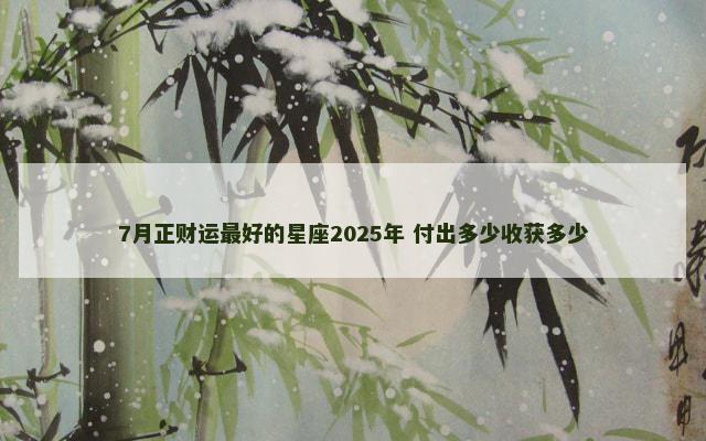 7月正财运最好的星座2025年 付出多少收获多少