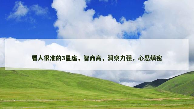 看人很准的3星座，智商高，洞察力强，心思缜密
