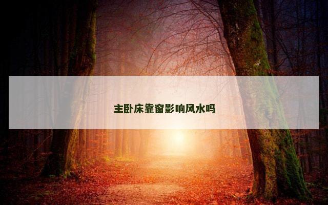 主卧床靠窗影响风水吗