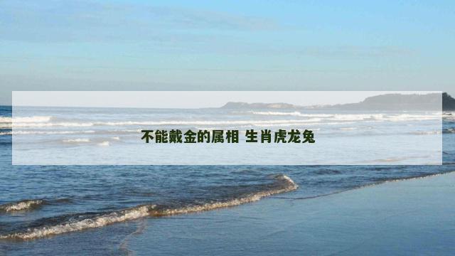 不能戴金的属相 生肖虎龙兔