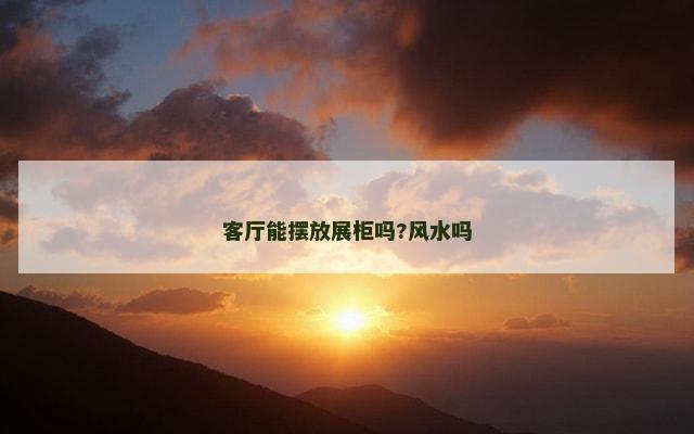 客厅能摆放展柜吗?风水吗