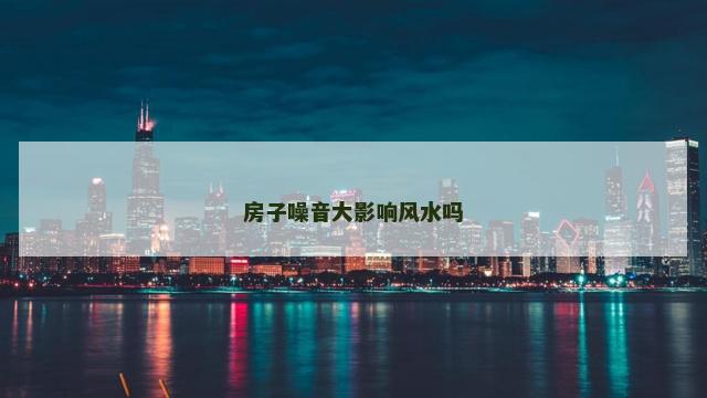 房子噪音大影响风水吗