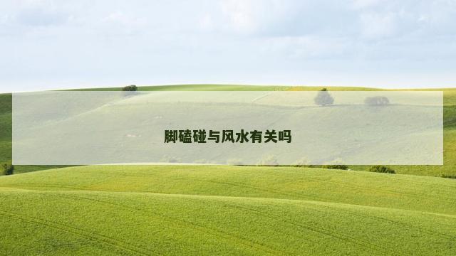脚磕碰与风水有关吗
