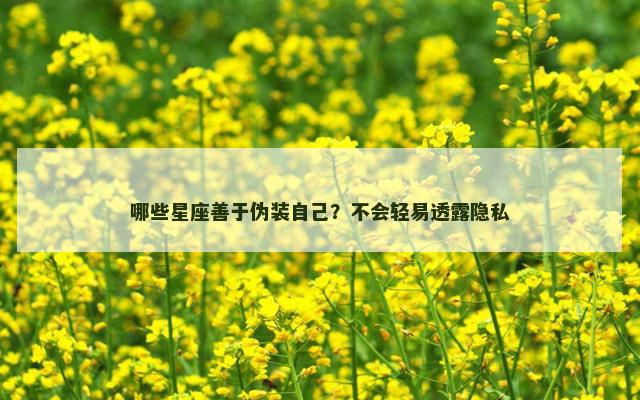 哪些星座善于伪装自己？不会轻易透露隐私