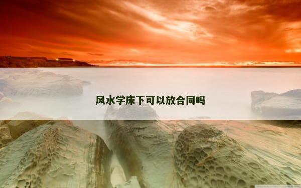 风水学床下可以放合同吗
