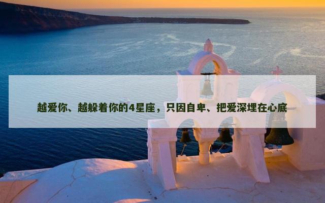 越爱你、越躲着你的4星座，只因自卑、把爱深埋在心底