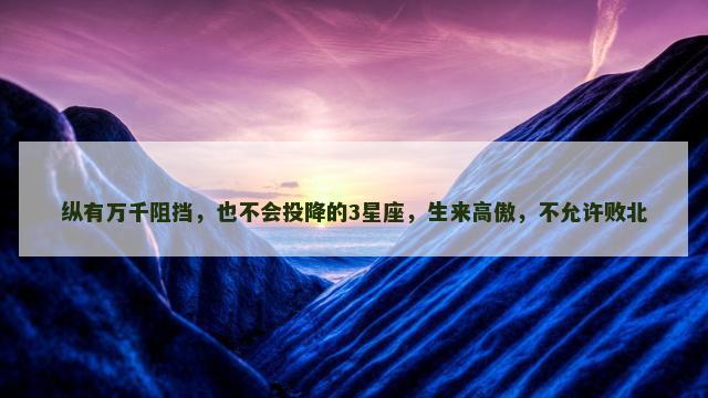 纵有万千阻挡，也不会投降的3星座，生来高傲，不允许败北