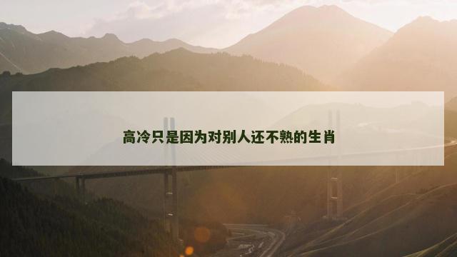 高冷只是因为对别人还不熟的生肖